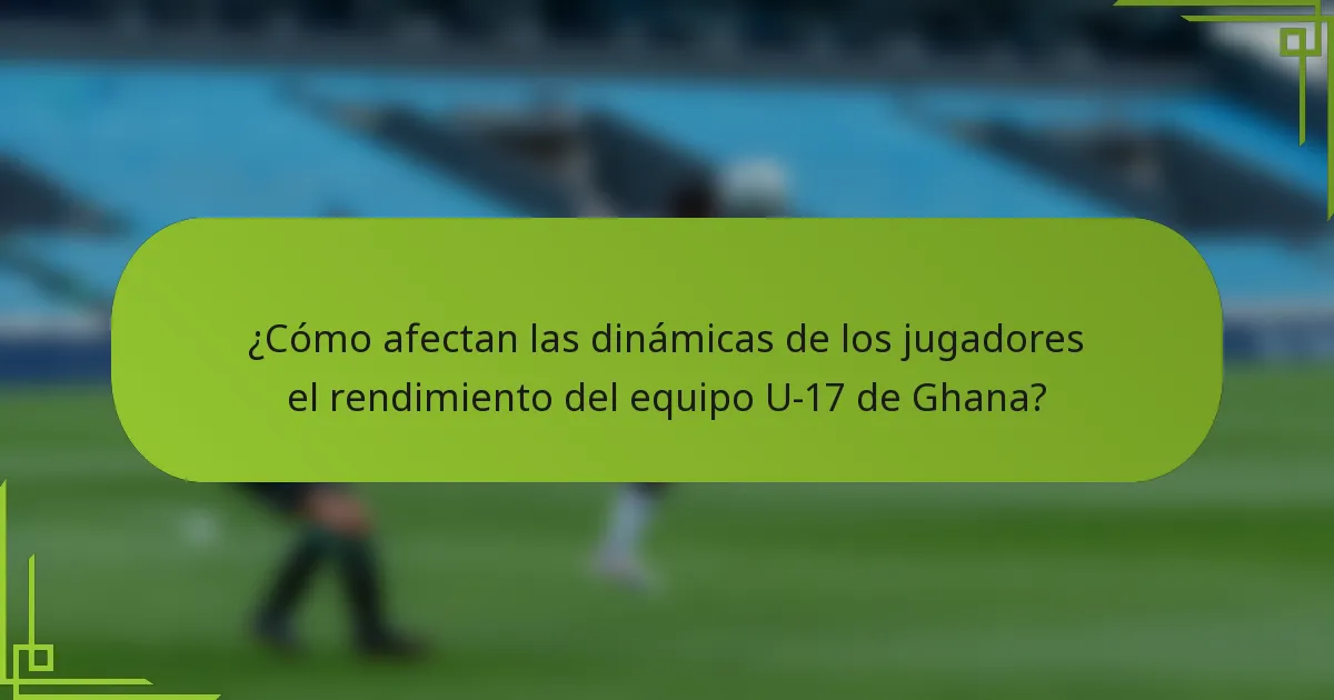 ¿Cómo afectan las dinámicas de los jugadores el rendimiento del equipo U-17 de Ghana?