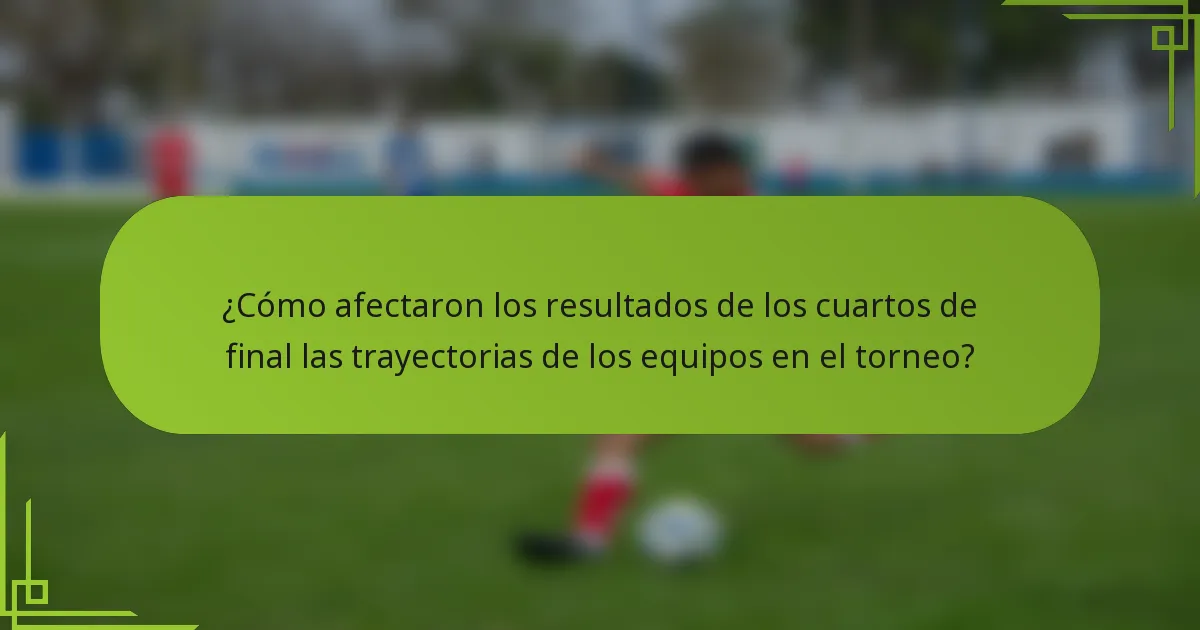¿Cómo afectaron los resultados de los cuartos de final las trayectorias de los equipos en el torneo?