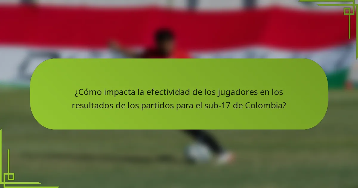 ¿Cómo impacta la efectividad de los jugadores en los resultados de los partidos para el sub-17 de Colombia?