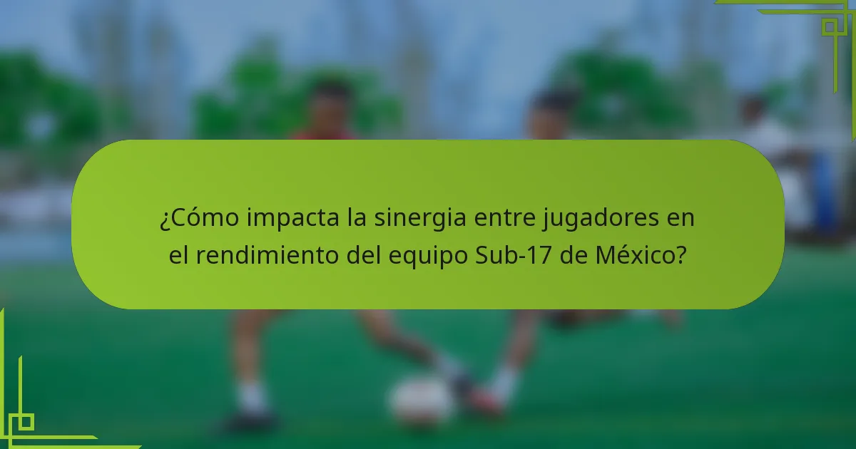 ¿Cómo impacta la sinergia entre jugadores en el rendimiento del equipo Sub-17 de México?