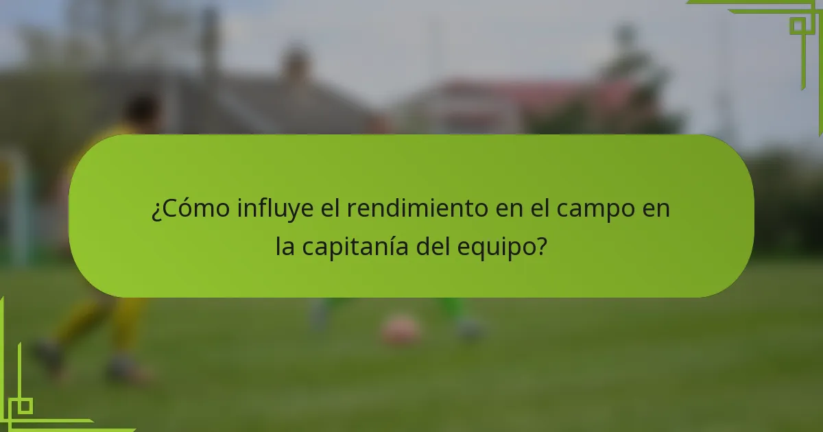 ¿Cómo influye el rendimiento en el campo en la capitanía del equipo?