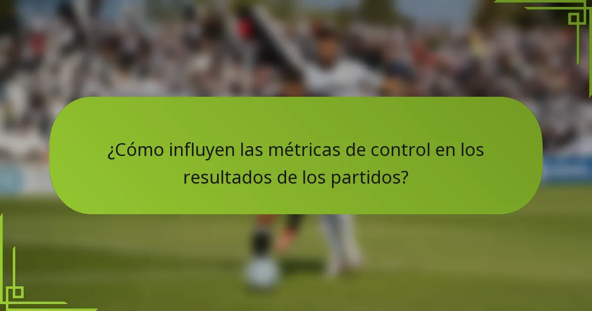 ¿Cómo influyen las métricas de control en los resultados de los partidos?