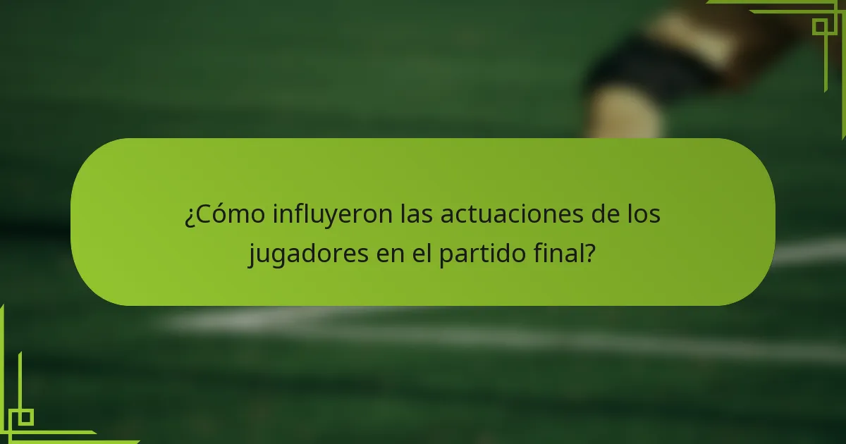 ¿Cómo influyeron las actuaciones de los jugadores en el partido final?