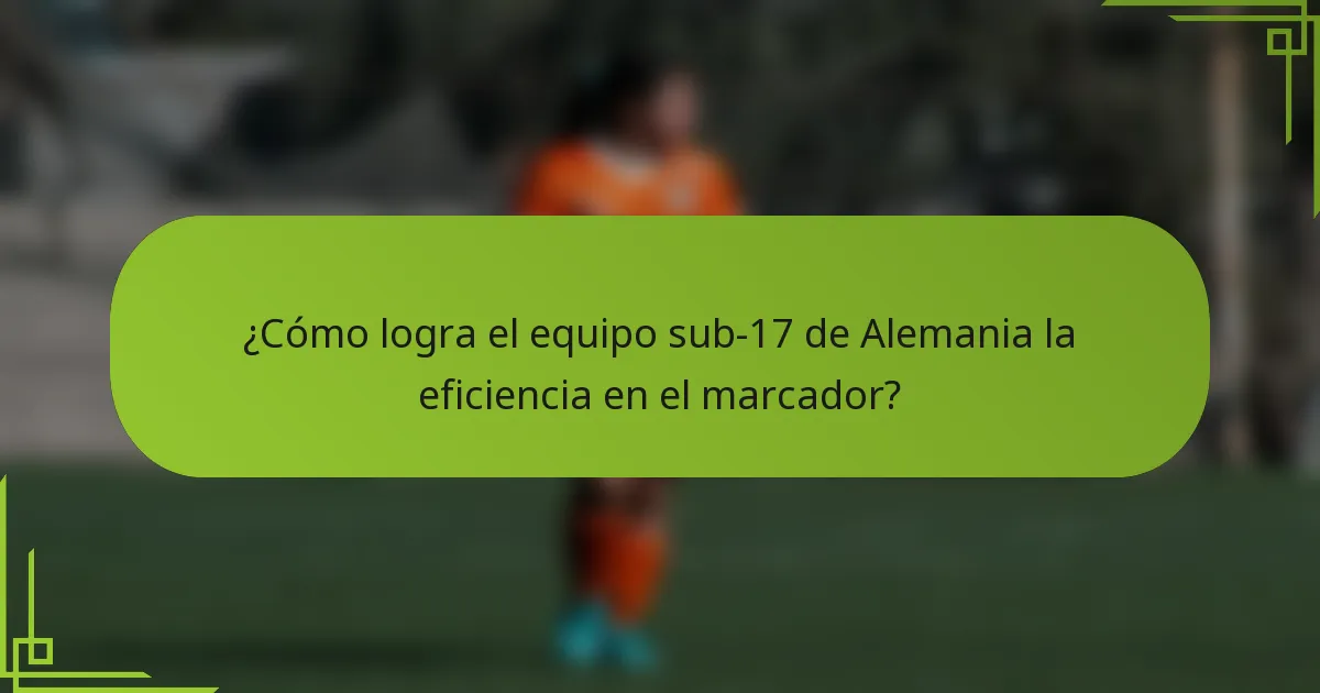 ¿Cómo logra el equipo sub-17 de Alemania la eficiencia en el marcador?