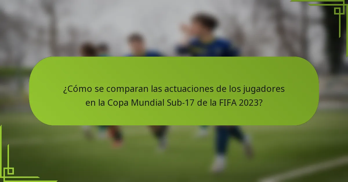 ¿Cómo se comparan las actuaciones de los jugadores en la Copa Mundial Sub-17 de la FIFA 2023?