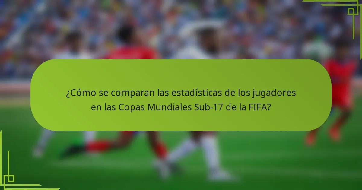 ¿Cómo se comparan las estadísticas de los jugadores en las Copas Mundiales Sub-17 de la FIFA?