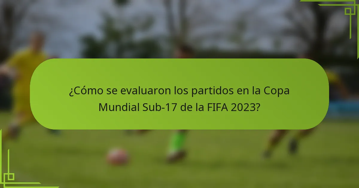¿Cómo se evaluaron los partidos en la Copa Mundial Sub-17 de la FIFA 2023?