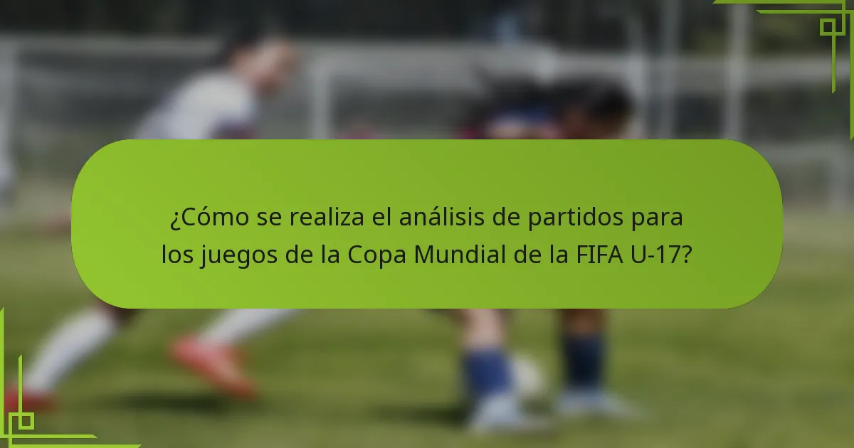 ¿Cómo se realiza el análisis de partidos para los juegos de la Copa Mundial de la FIFA U-17?