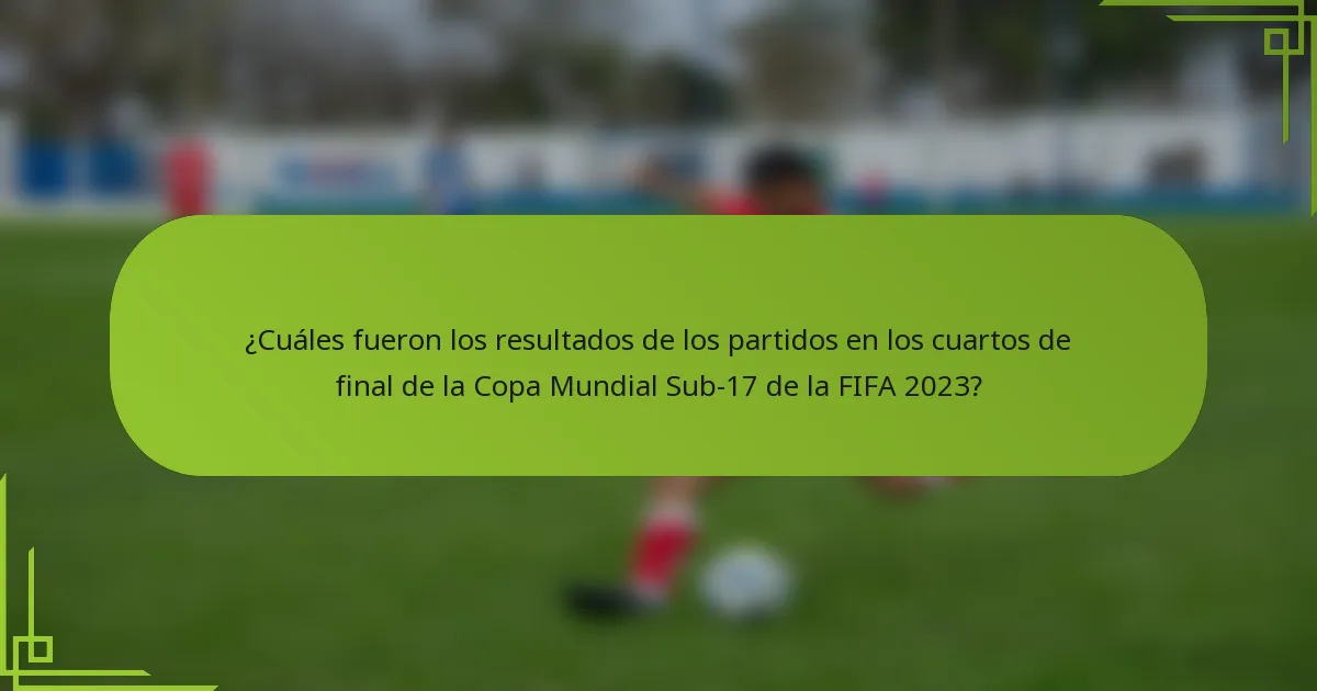 ¿Cuáles fueron los resultados de los partidos en los cuartos de final de la Copa Mundial Sub-17 de la FIFA 2023?