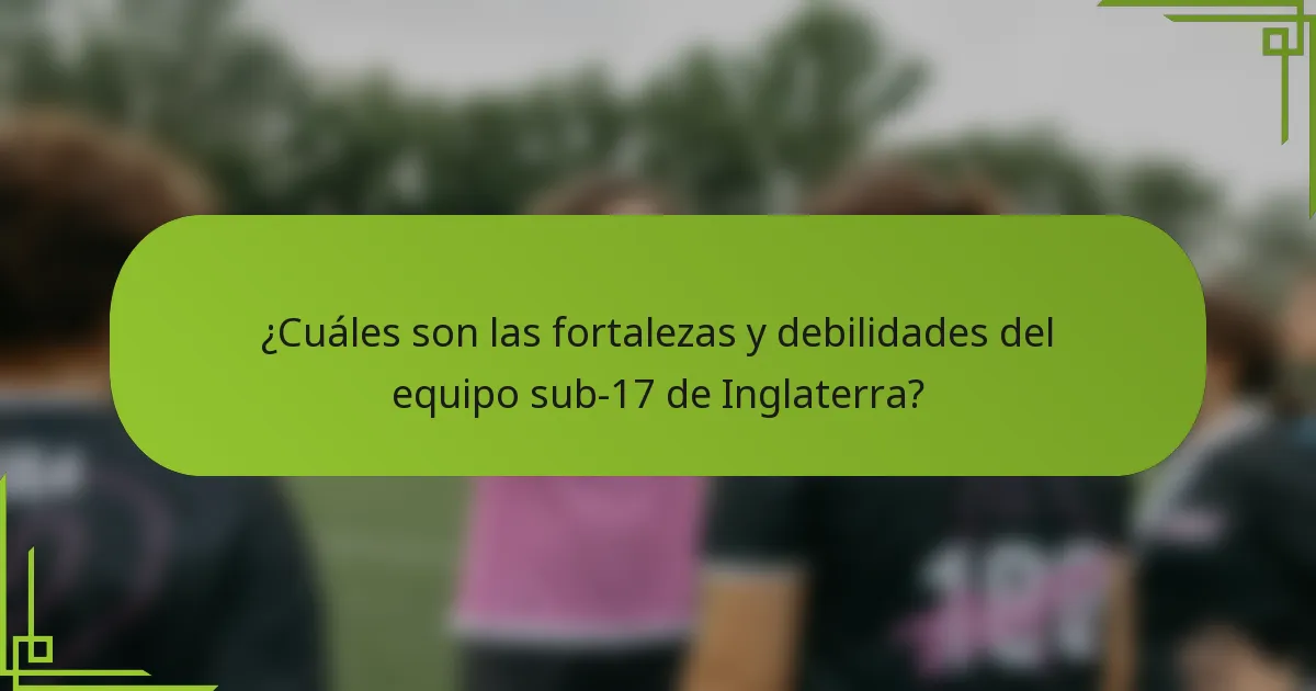 ¿Cuáles son las fortalezas y debilidades del equipo sub-17 de Inglaterra?