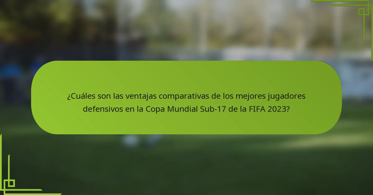 ¿Cuáles son las ventajas comparativas de los mejores jugadores defensivos en la Copa Mundial Sub-17 de la FIFA 2023?