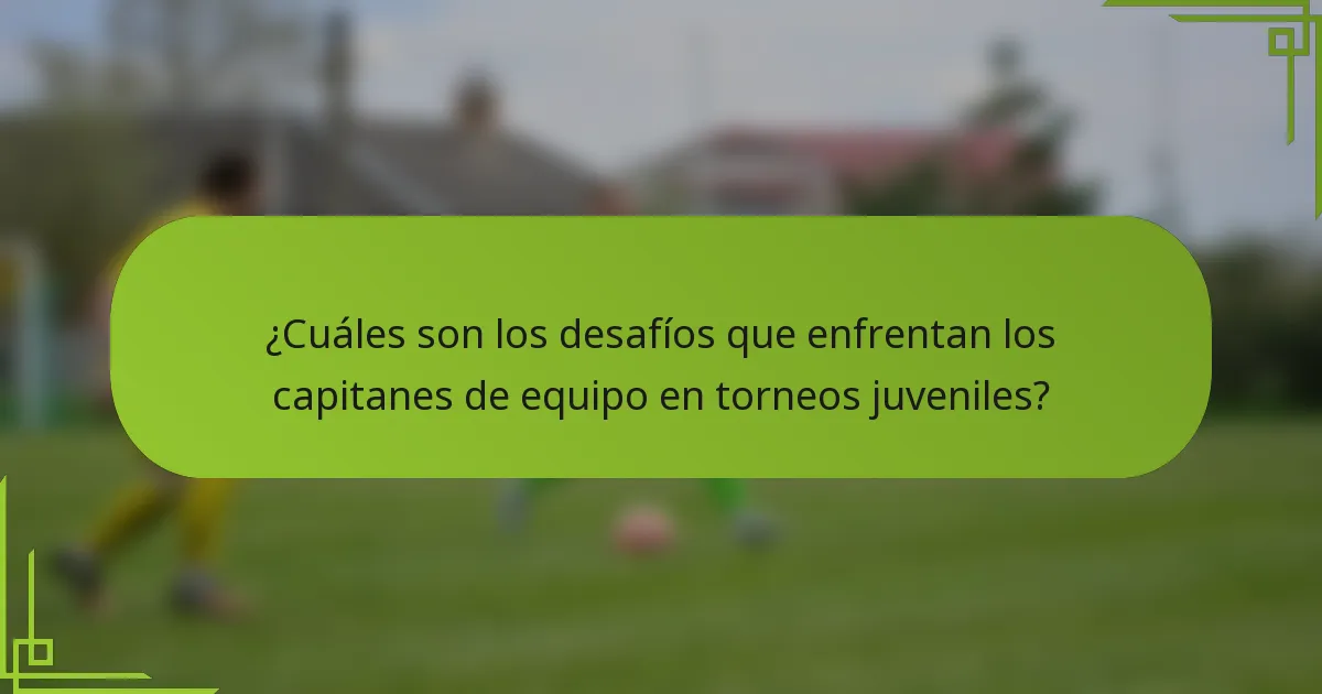 ¿Cuáles son los desafíos que enfrentan los capitanes de equipo en torneos juveniles?