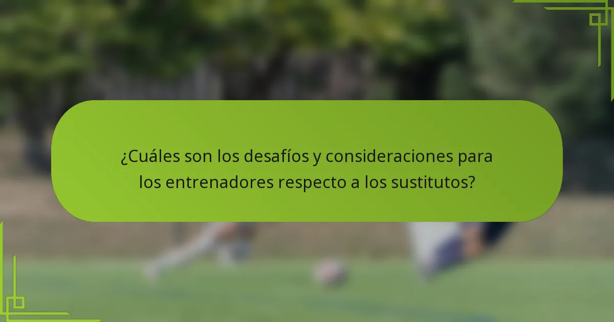 ¿Cuáles son los desafíos y consideraciones para los entrenadores respecto a los sustitutos?