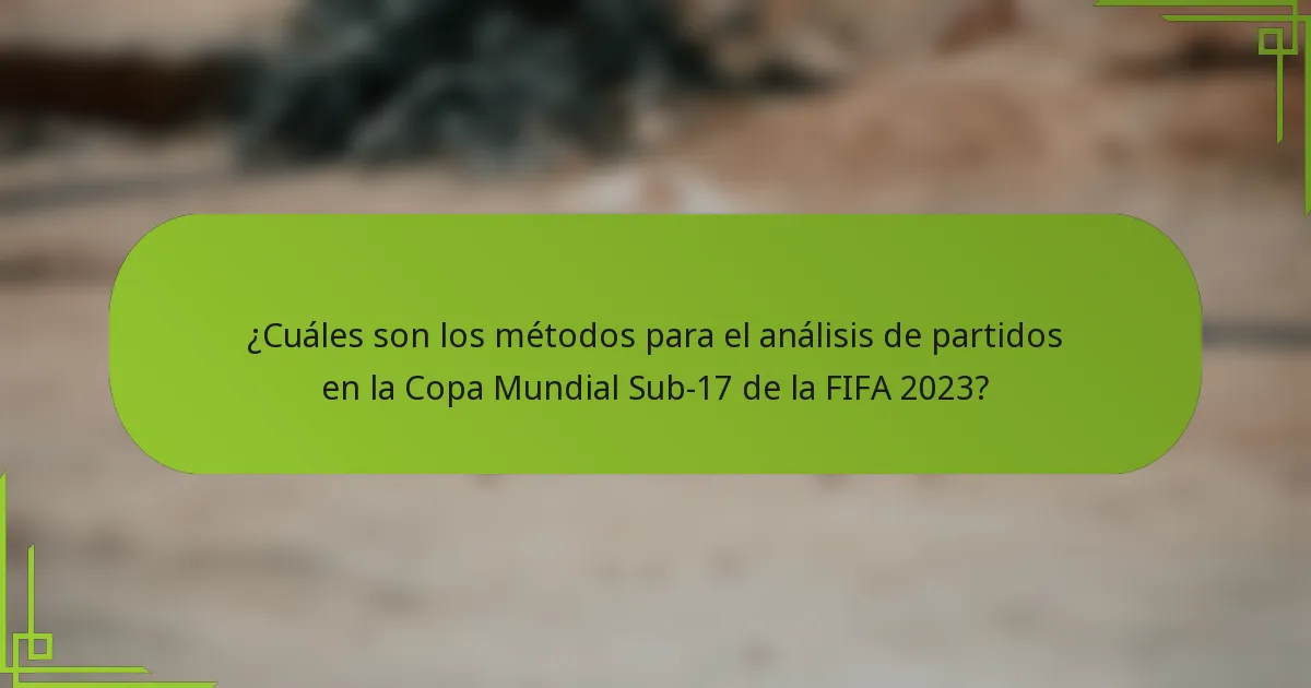 ¿Cuáles son los métodos para el análisis de partidos en la Copa Mundial Sub-17 de la FIFA 2023?