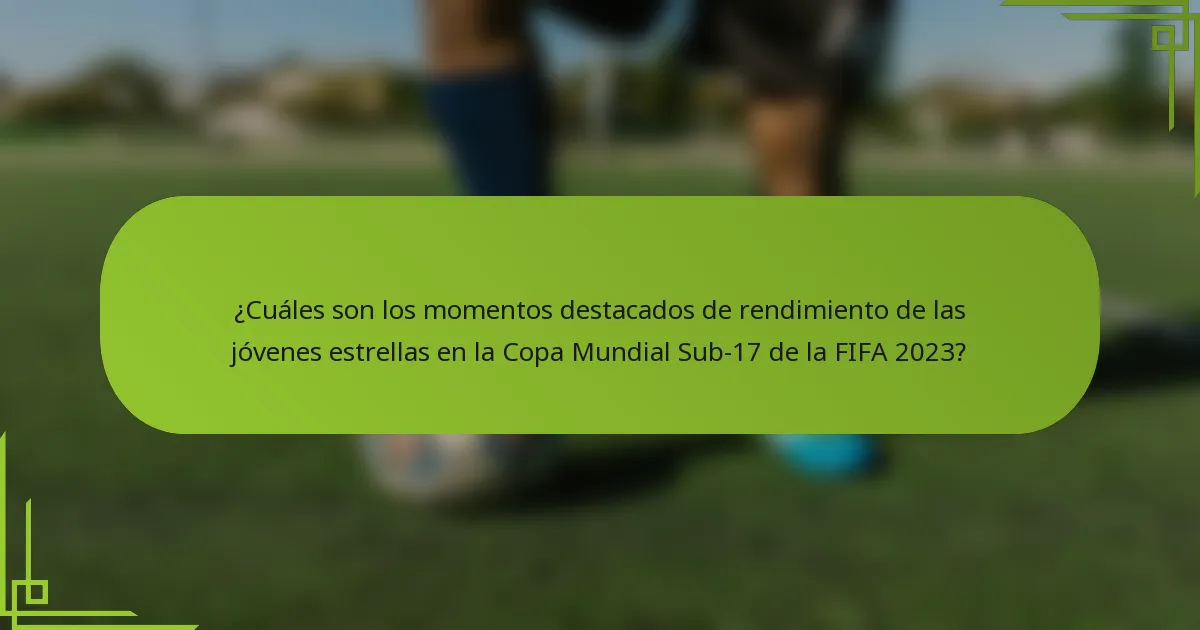 ¿Cuáles son los momentos destacados de rendimiento de las jóvenes estrellas en la Copa Mundial Sub-17 de la FIFA 2023?