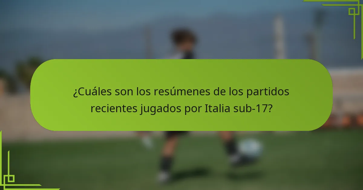 ¿Cuáles son los resúmenes de los partidos recientes jugados por Italia sub-17?