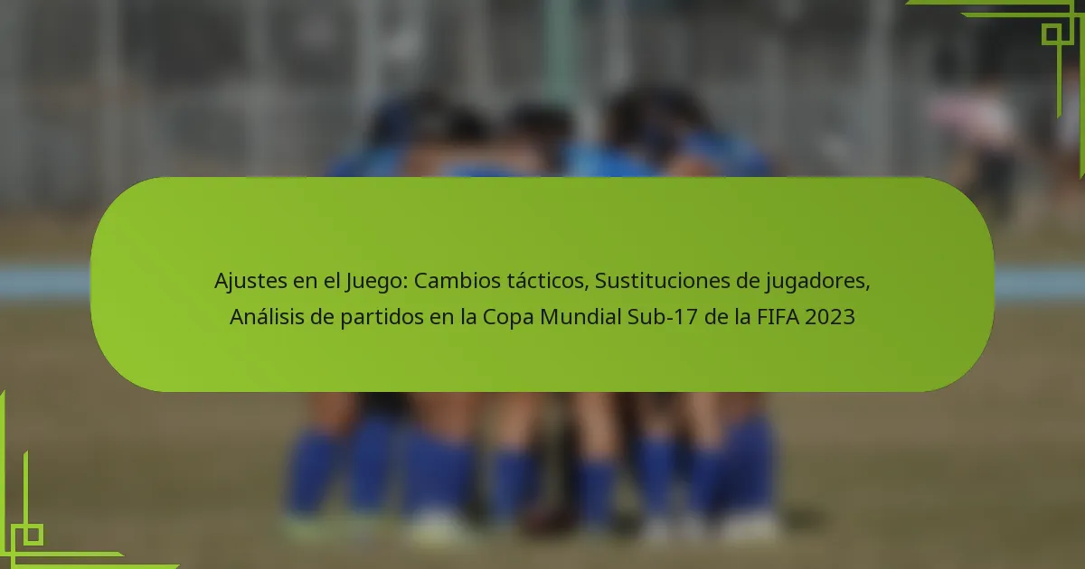 Ajustes en el Juego: Cambios tácticos, Sustituciones de jugadores, Análisis de partidos en la Copa Mundial Sub-17 de la FIFA 2023