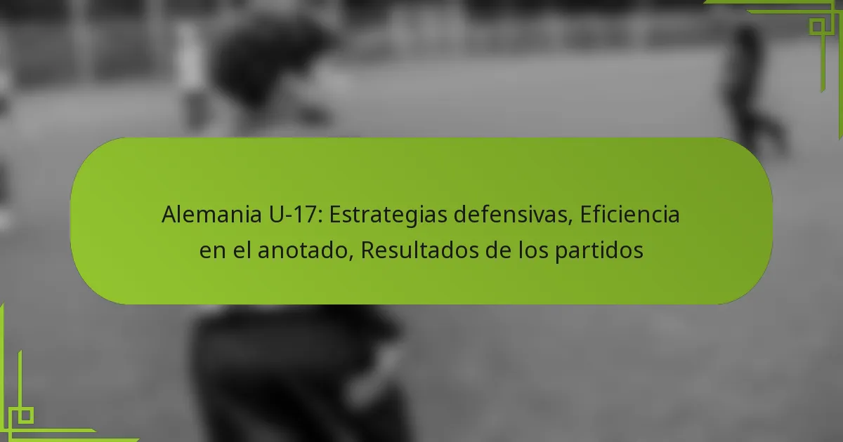 Alemania U-17: Estrategias defensivas, Eficiencia en el anotado, Resultados de los partidos