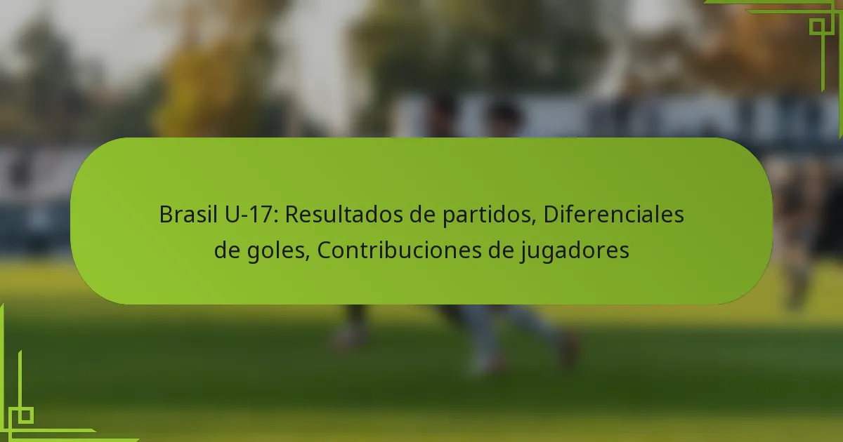 Brasil U-17: Resultados de partidos, Diferenciales de goles, Contribuciones de jugadores