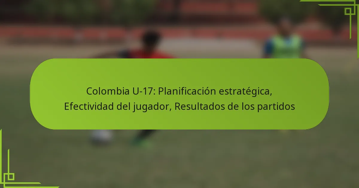 Colombia U-17: Planificación estratégica, Efectividad del jugador, Resultados de los partidos