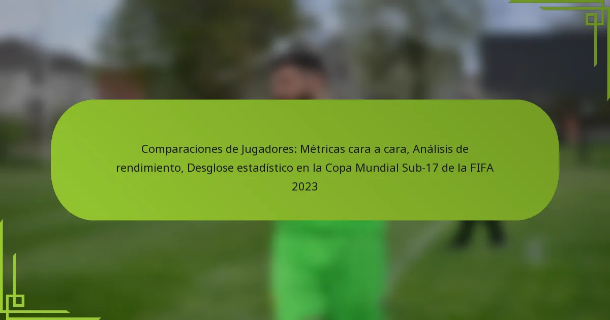Comparaciones de Jugadores: Métricas cara a cara, Análisis de rendimiento, Desglose estadístico en la Copa Mundial Sub-17 de la FIFA 2023