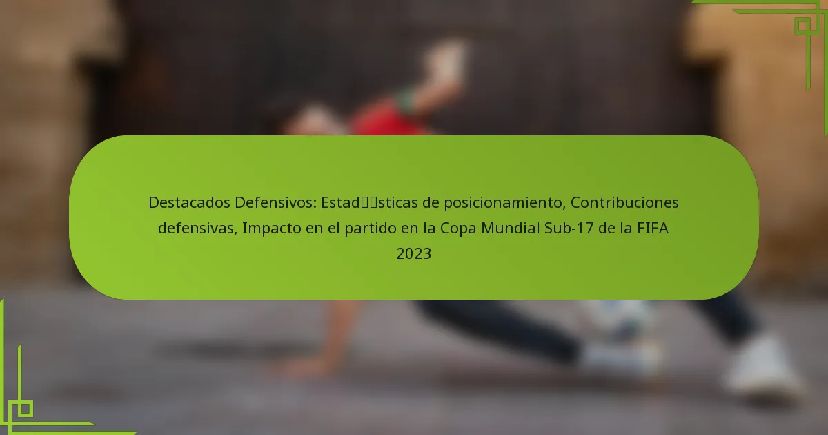 Destacados Defensivos: Estadísticas de posicionamiento, Contribuciones defensivas, Impacto en el partido en la Copa Mundial Sub-17 de la FIFA 2023