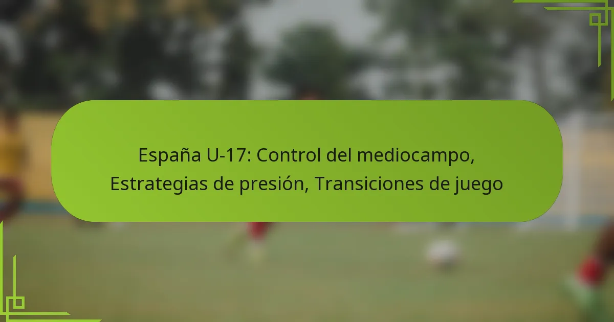 España U-17: Control del mediocampo, Estrategias de presión, Transiciones de juego
