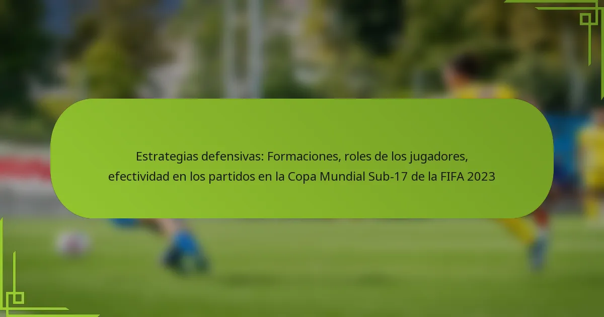 Estrategias defensivas: Formaciones, roles de los jugadores, efectividad en los partidos en la Copa Mundial Sub-17 de la FIFA 2023
