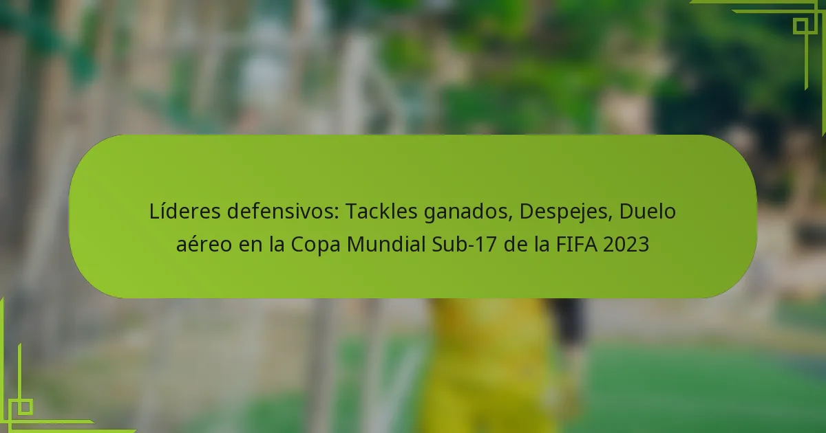 Líderes defensivos: Tackles ganados, Despejes, Duelo aéreo en la Copa Mundial Sub-17 de la FIFA 2023