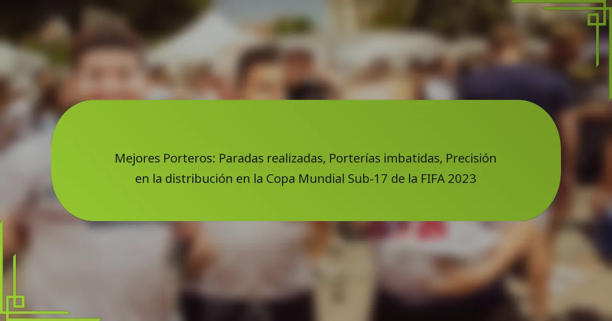 Mejores Porteros: Paradas realizadas, Porterías imbatidas, Precisión en la distribución en la Copa Mundial Sub-17 de la FIFA 2023