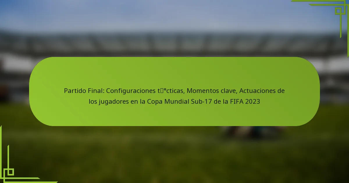 Partido Final: Configuraciones tácticas, Momentos clave, Actuaciones de los jugadores en la Copa Mundial Sub-17 de la FIFA 2023