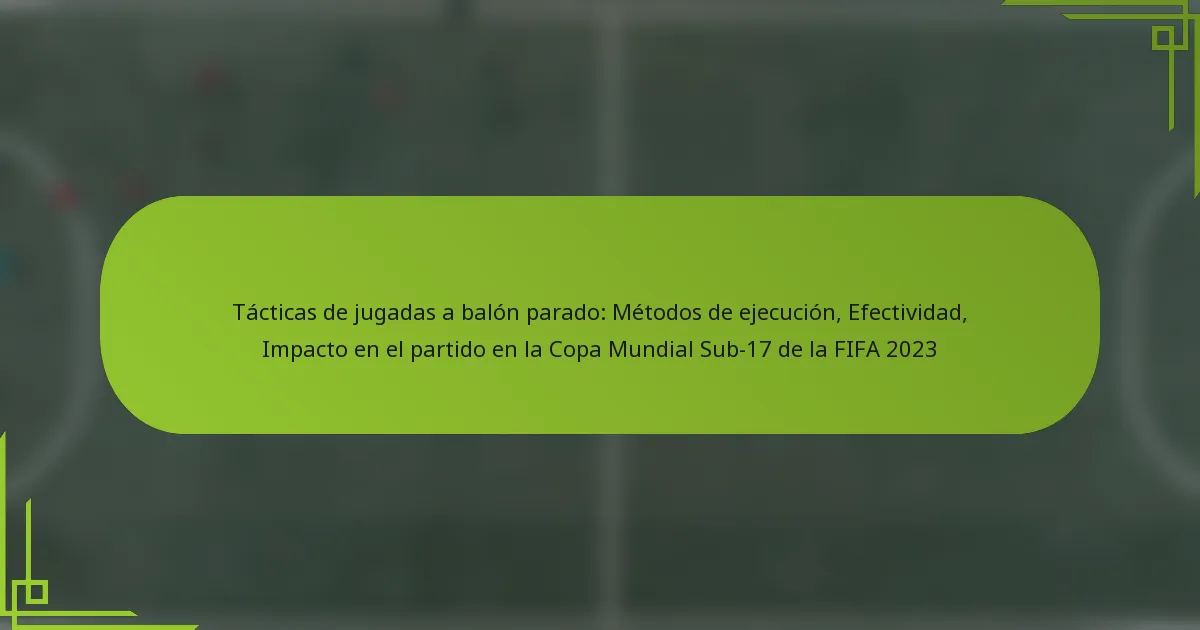 Tácticas de jugadas a balón parado: Métodos de ejecución, Efectividad, Impacto en el partido en la Copa Mundial Sub-17 de la FIFA 2023