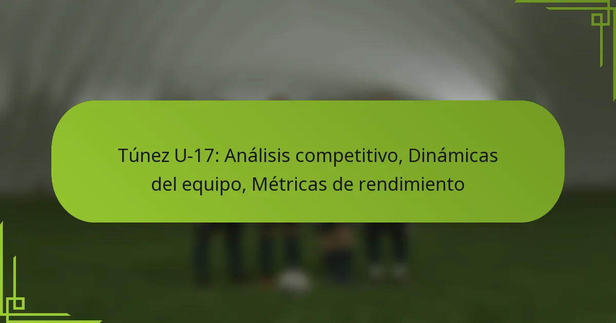 Túnez U-17: Análisis competitivo, Dinámicas del equipo, Métricas de rendimiento