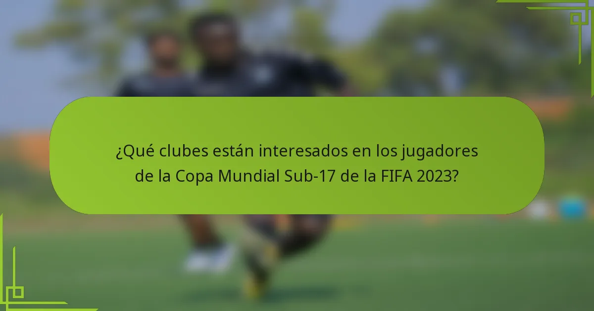 ¿Qué clubes están interesados en los jugadores de la Copa Mundial Sub-17 de la FIFA 2023?