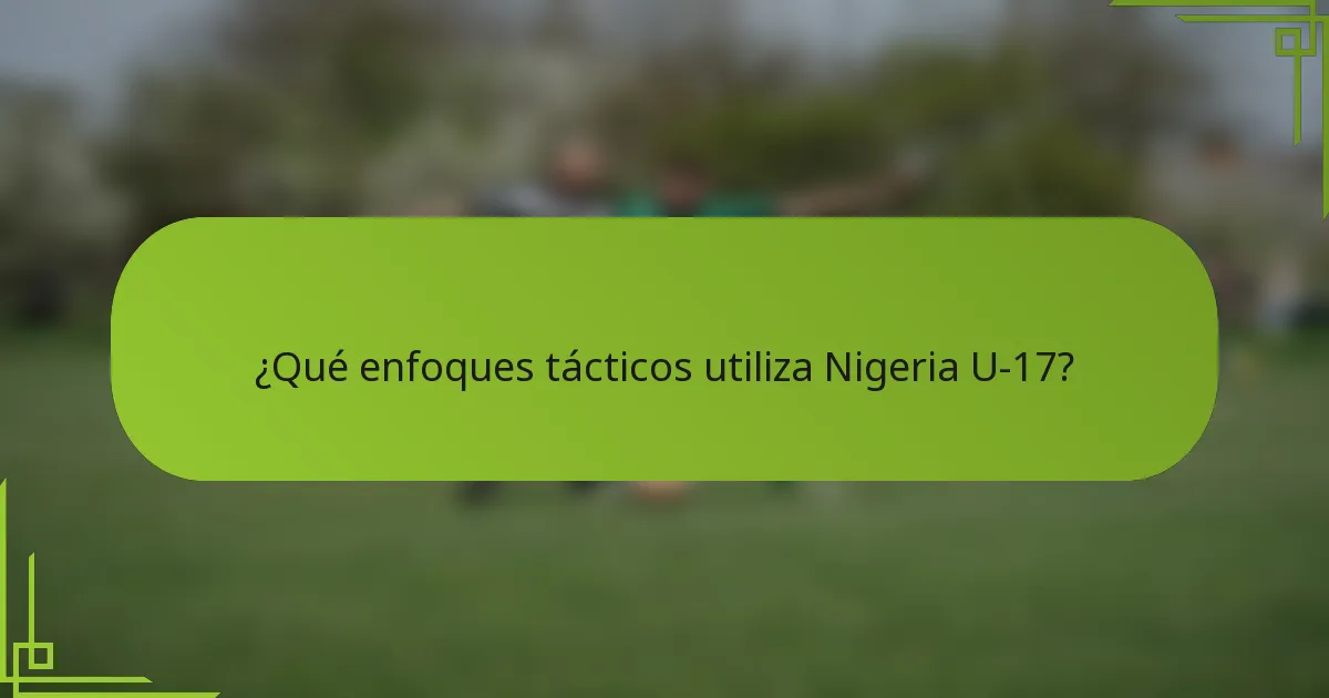 ¿Qué enfoques tácticos utiliza Nigeria U-17?