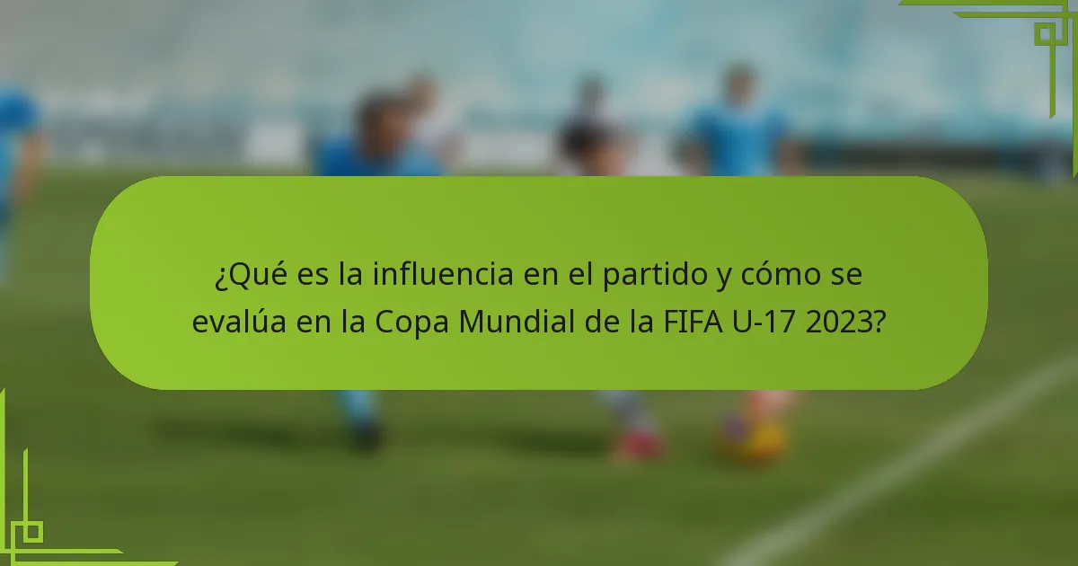¿Qué es la influencia en el partido y cómo se evalúa en la Copa Mundial de la FIFA U-17 2023?