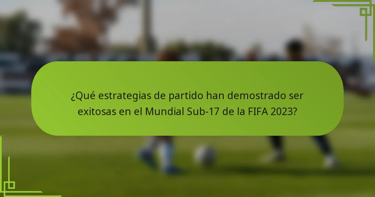 ¿Qué estrategias de partido han demostrado ser exitosas en el Mundial Sub-17 de la FIFA 2023?