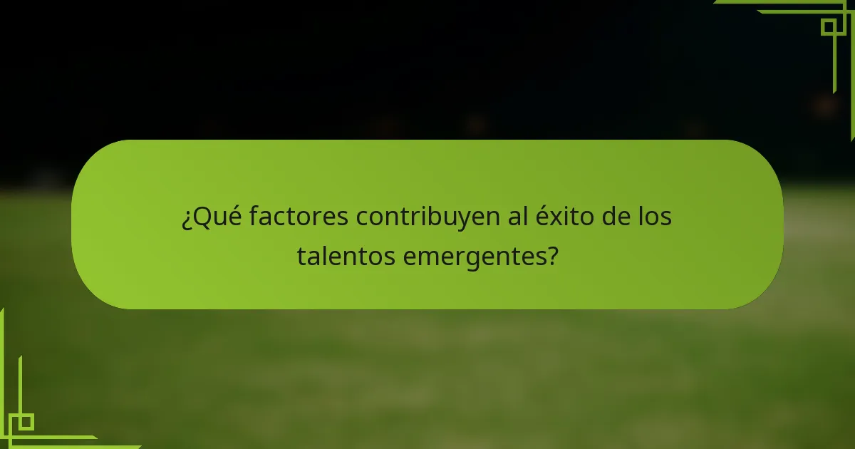 ¿Qué factores contribuyen al éxito de los talentos emergentes?