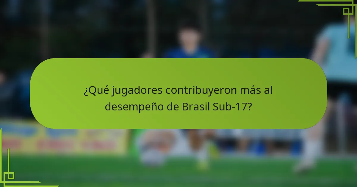 ¿Qué jugadores contribuyeron más al desempeño de Brasil Sub-17?