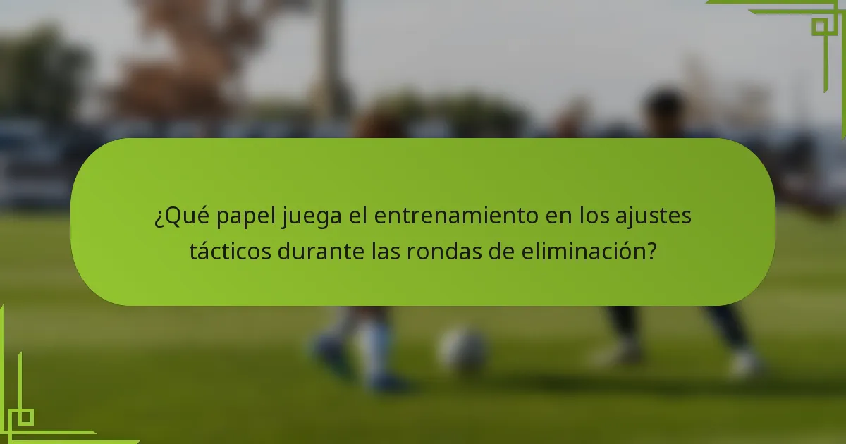 ¿Qué papel juega el entrenamiento en los ajustes tácticos durante las rondas de eliminación?