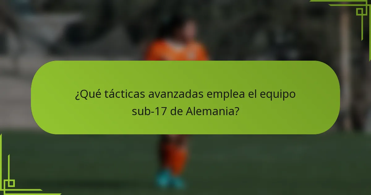 ¿Qué tácticas avanzadas emplea el equipo sub-17 de Alemania?