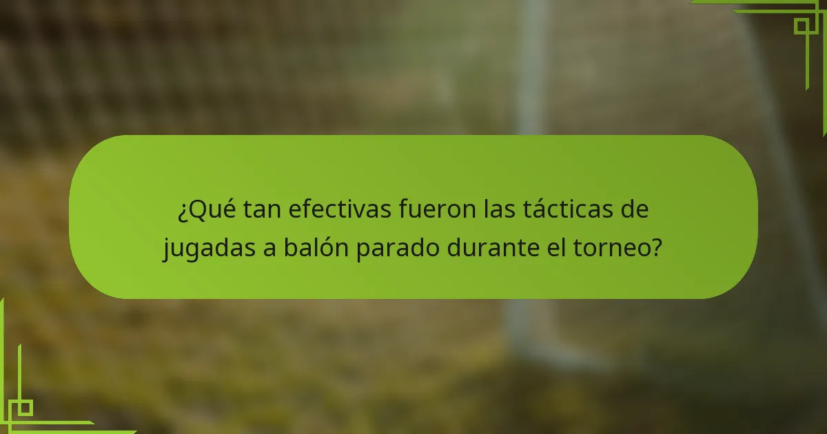 ¿Qué tan efectivas fueron las tácticas de jugadas a balón parado durante el torneo?